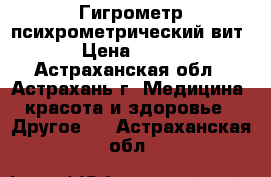 Гигрометр психрометрический вит › Цена ­ 540 - Астраханская обл., Астрахань г. Медицина, красота и здоровье » Другое   . Астраханская обл.